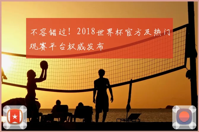 不容错过!2018世界杯官方及热门观赛平台权威发布