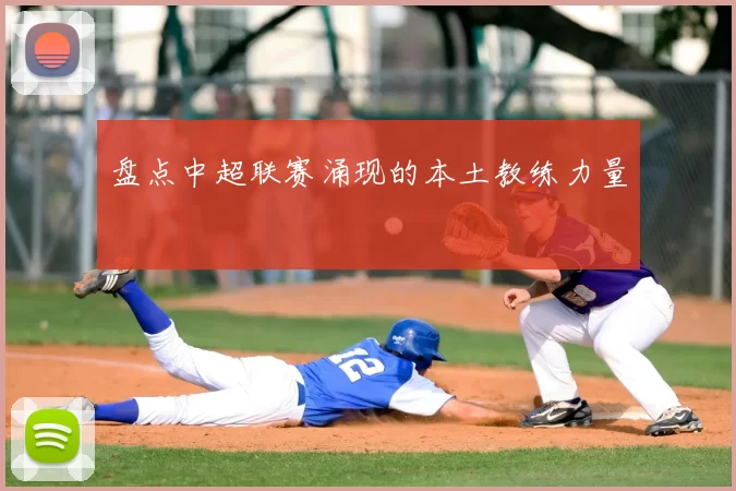 盘点中超联赛涌现的本土教练力量