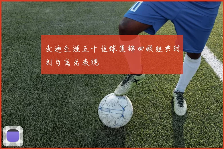 麦迪生涯五十佳球集锦回顾经典时刻与高光表现