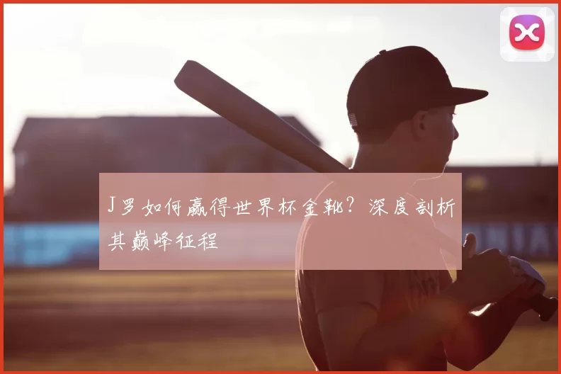 J罗如何赢得世界杯金靴?深度剖析其巅峰征程