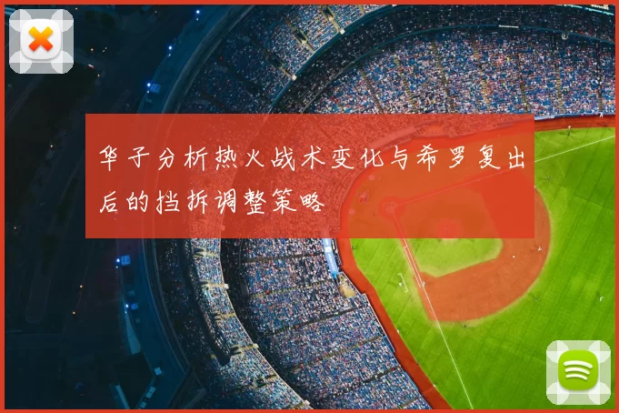 华子分析热火战术变化与希罗复出后的挡拆调整策略