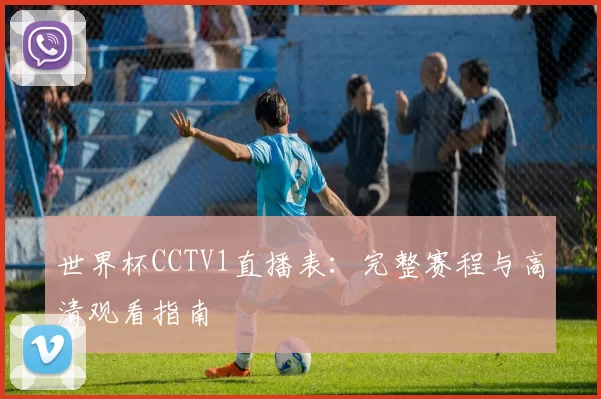 世界杯CCTV1直播表:完整赛程与高清观看指南
