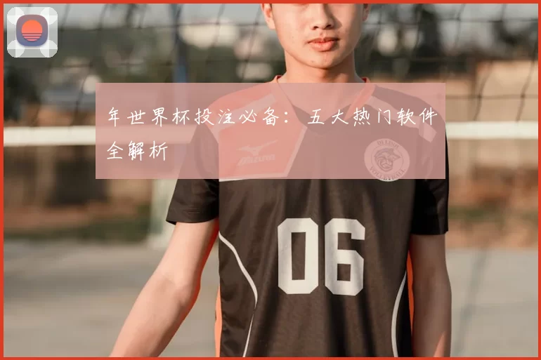 年世界杯投注必备：五大热门软件全解析