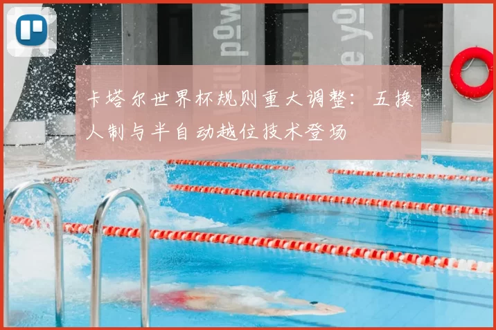 卡塔尔世界杯规则重大调整:五换人制与半自动越位技术登场