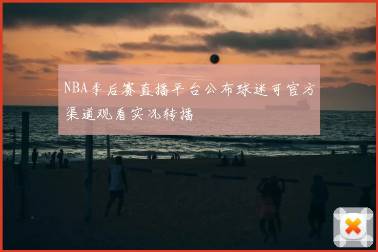 NBA季后赛直播平台公布球迷可官方渠道观看实况转播