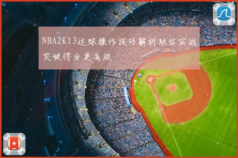 NBA2K13运球操作技巧解析助你实战突破得分更高效