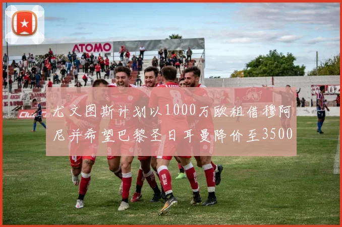 尤文图斯计划以1000万欧租借穆阿尼并希望巴黎圣日耳曼降价至3500万