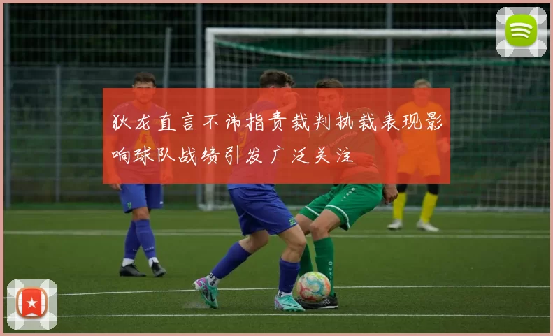 狄龙直言不讳指责裁判执裁表现影响球队战绩引发广泛关注