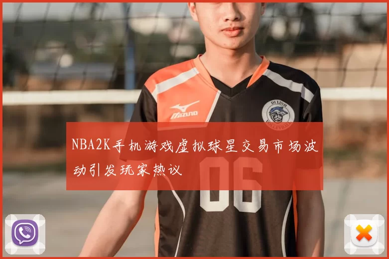 NBA2K手机游戏虚拟球星交易市场波动引发玩家热议