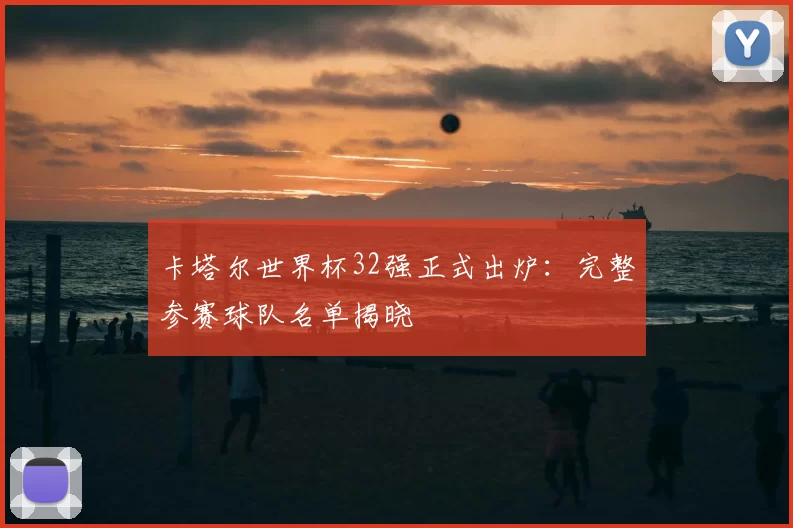 卡塔尔世界杯32强正式出炉:完整参赛球队名单揭晓
