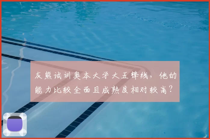灰熊试训奥本大学大五锋线,他的能力比较全面且成熟度相对较高?