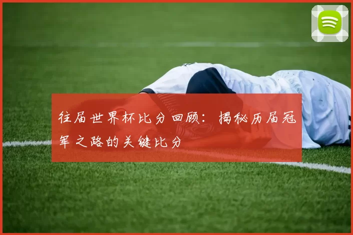 往届世界杯比分回顾：揭秘历届冠军之路的关键比分