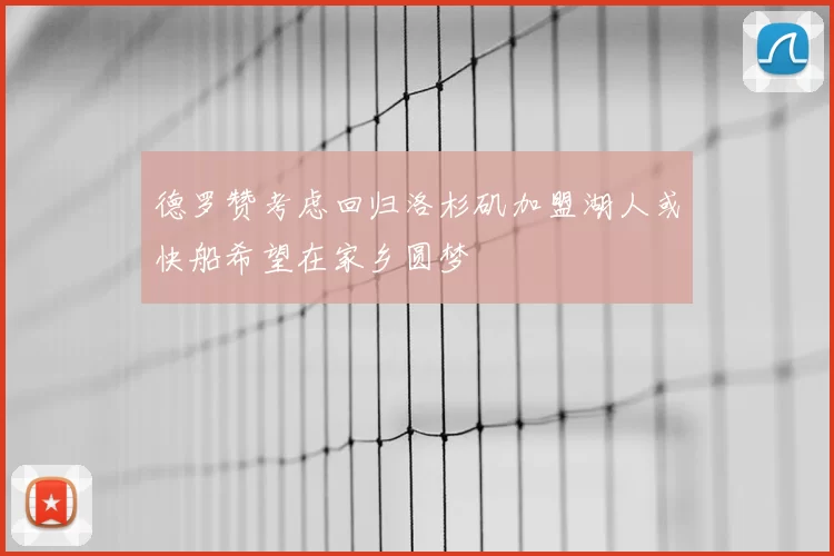 德罗赞考虑回归洛杉矶加盟湖人或快船希望在家乡圆梦