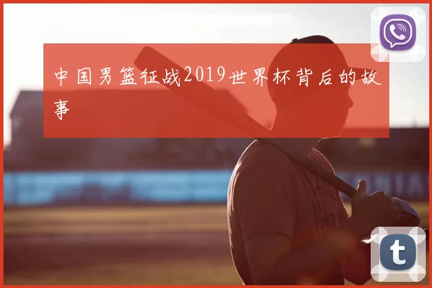 中国男篮征战2019世界杯背后的故事