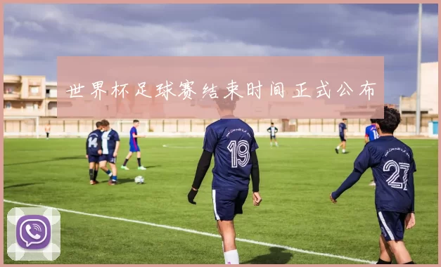 世界杯足球赛结束时间正式公布