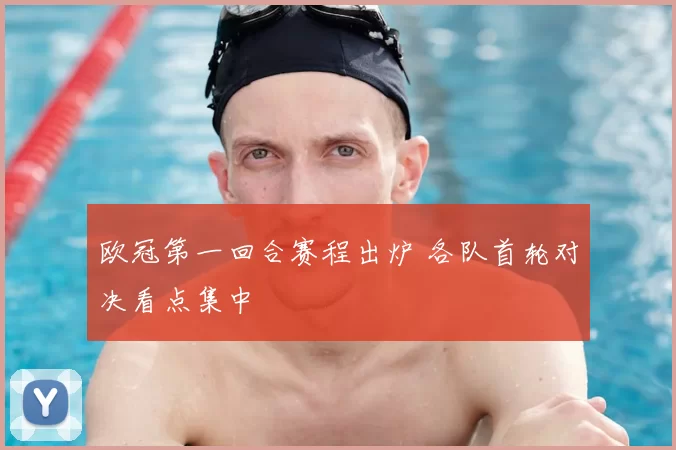 欧冠第一回合赛程出炉 各队首轮对决看点集中