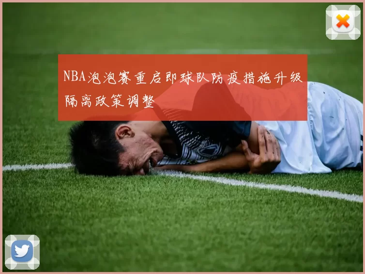 NBA泡泡赛重启即球队防疫措施升级隔离政策调整
