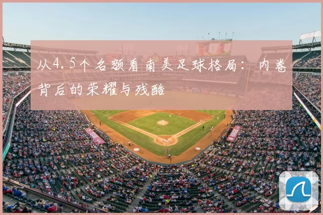 从4.5个名额看南美足球格局：内卷背后的荣耀与残酷