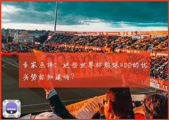 专家点评:这些世界杯购球app的优劣势你知道吗?