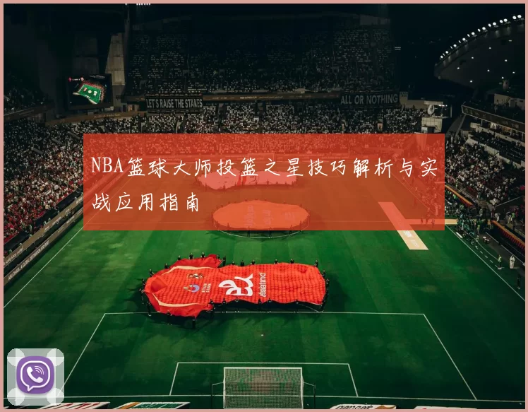 NBA篮球大师投篮之星技巧解析与实战应用指南