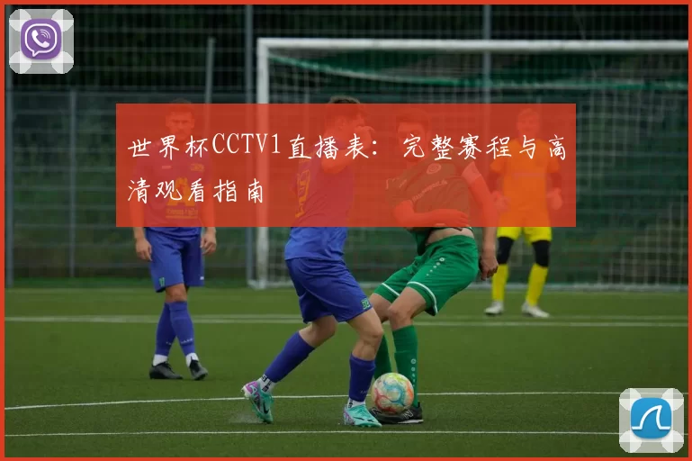 世界杯CCTV1直播表:完整赛程与高清观看指南