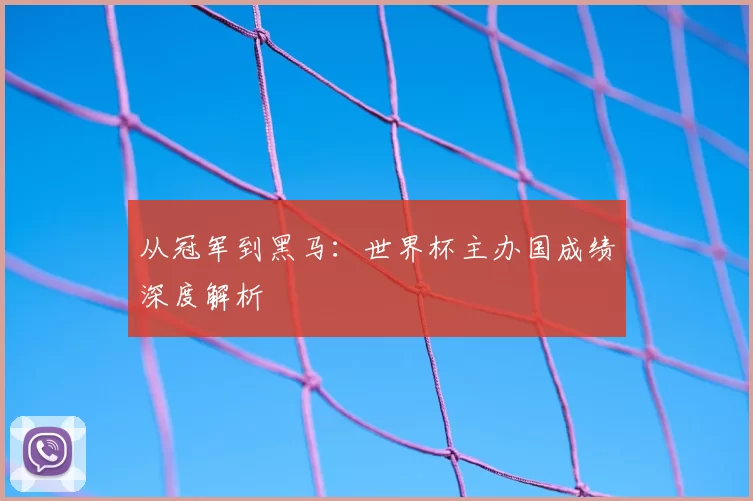从冠军到黑马：世界杯主办国成绩深度解析