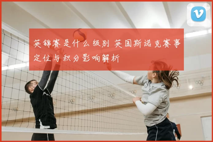 英锦赛是什么级别 英国斯诺克赛事定位与积分影响解析
