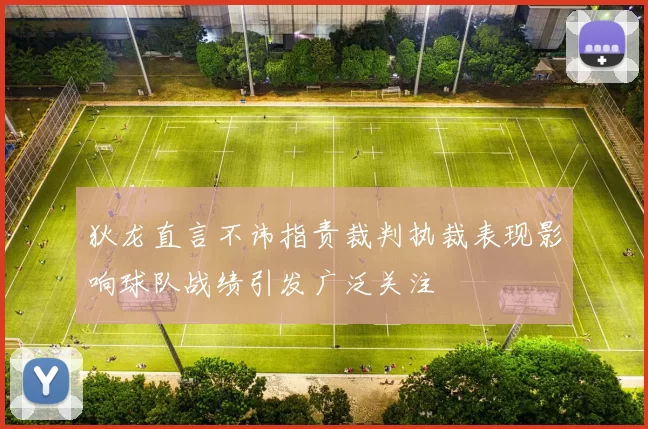 狄龙直言不讳指责裁判执裁表现影响球队战绩引发广泛关注