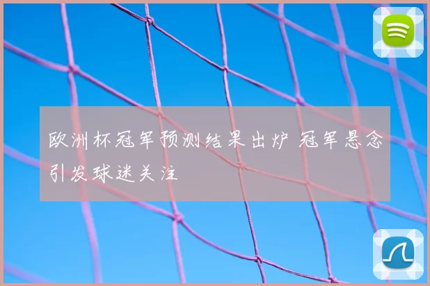欧洲杯冠军预测结果出炉 冠军悬念引发球迷关注