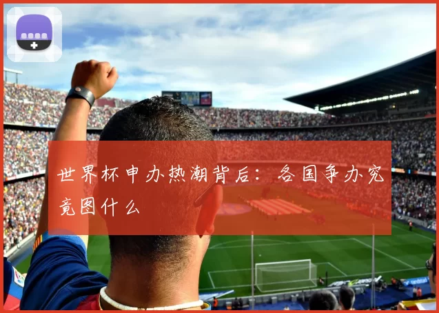 世界杯申办热潮背后：各国争办究竟图什么
