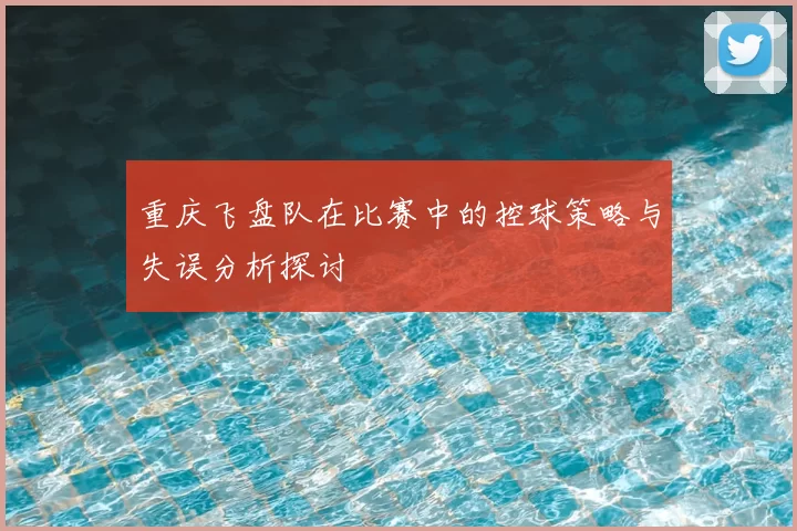 重庆飞盘队在比赛中的控球策略与失误分析探讨