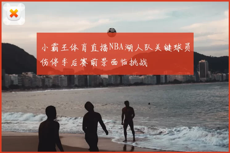 小霸王体育直播NBA湖人队关键球员伤停季后赛前景面临挑战