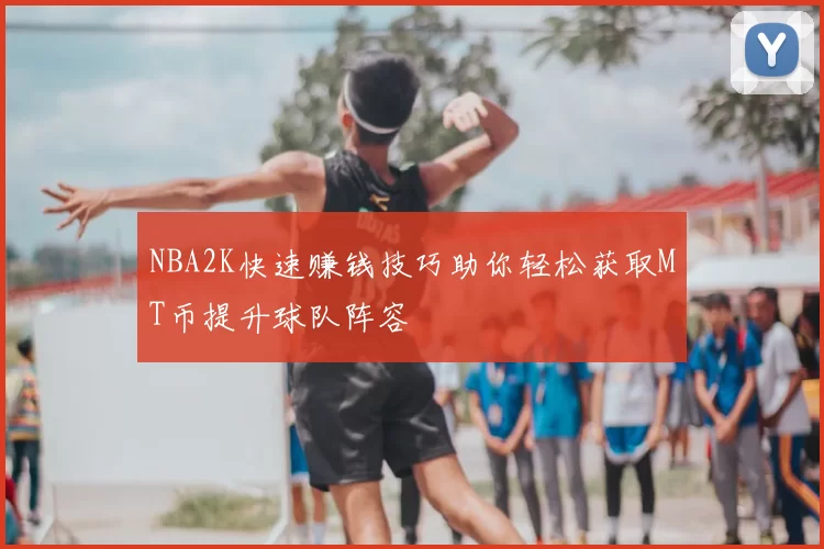 NBA2K快速赚钱技巧助你轻松获取MT币提升球队阵容