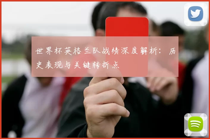 世界杯英格兰队战绩深度解析：历史表现与关键转折点