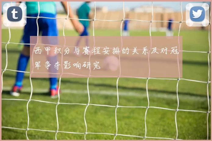 西甲积分与赛程安排的关系及对冠军争夺影响研究