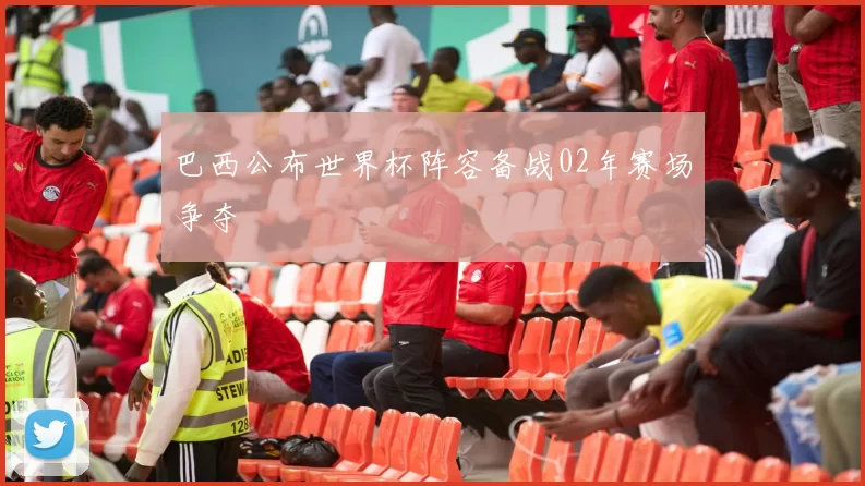 巴西公布世界杯阵容备战02年赛场争夺