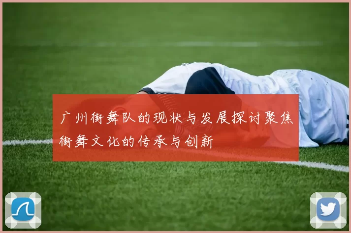 广州街舞队的现状与发展探讨聚焦街舞文化的传承与创新