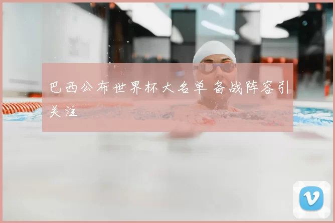 巴西公布世界杯大名单 备战阵容引关注
