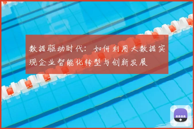 数据驱动时代：如何利用大数据实现企业智能化转型与创新发展