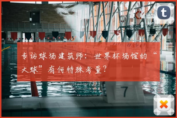 专访球场建筑师:世界杯场馆的“大球”有何特殊考量?