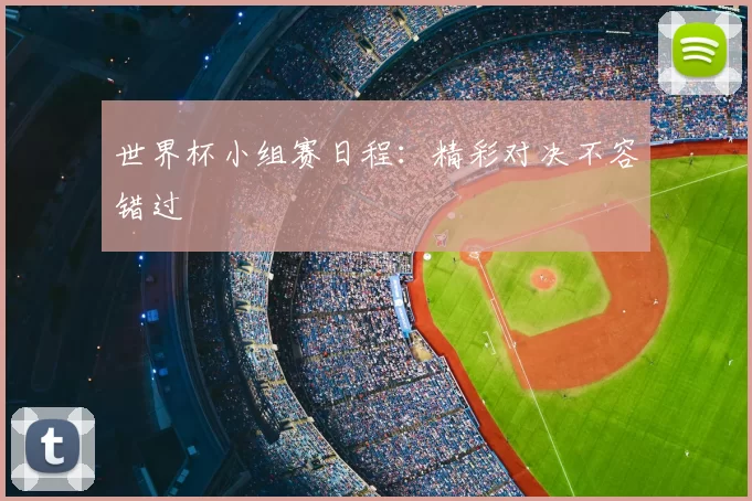 世界杯小组赛日程：精彩对决不容错过