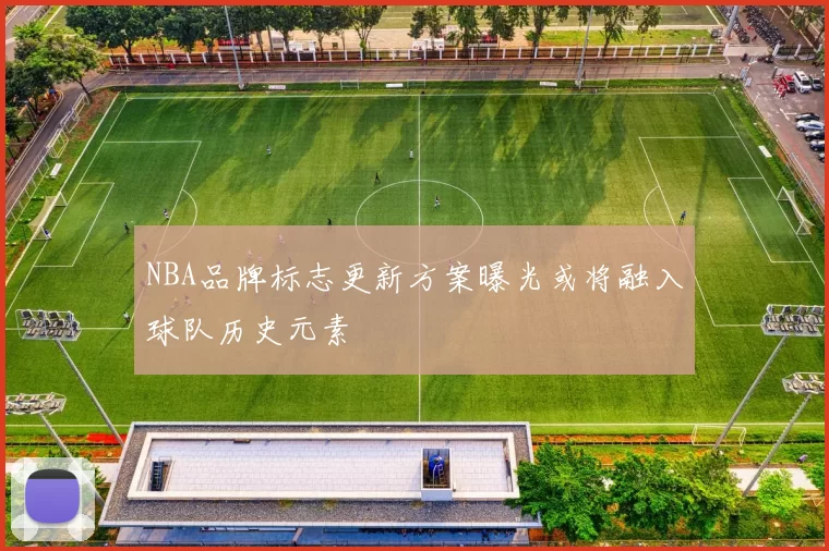 NBA品牌标志更新方案曝光或将融入球队历史元素