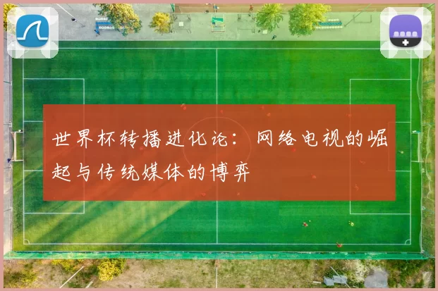 世界杯转播进化论：网络电视的崛起与传统媒体的博弈