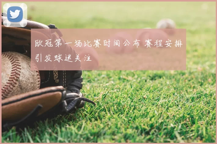 欧冠第一场比赛时间公布 赛程安排引发球迷关注