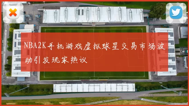 NBA2K手机游戏虚拟球星交易市场波动引发玩家热议