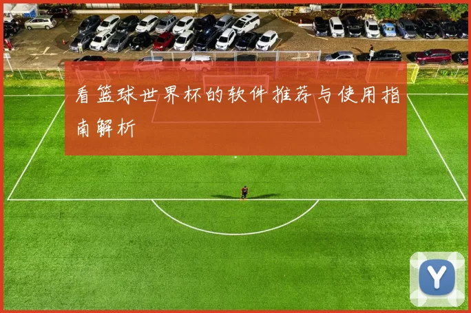 看篮球世界杯的软件推荐与使用指南解析