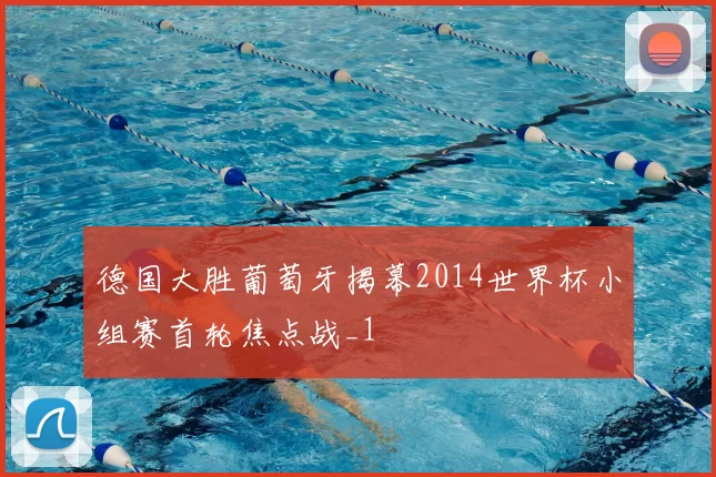 德国大胜葡萄牙揭幕2014世界杯小组赛首轮焦点战_1
