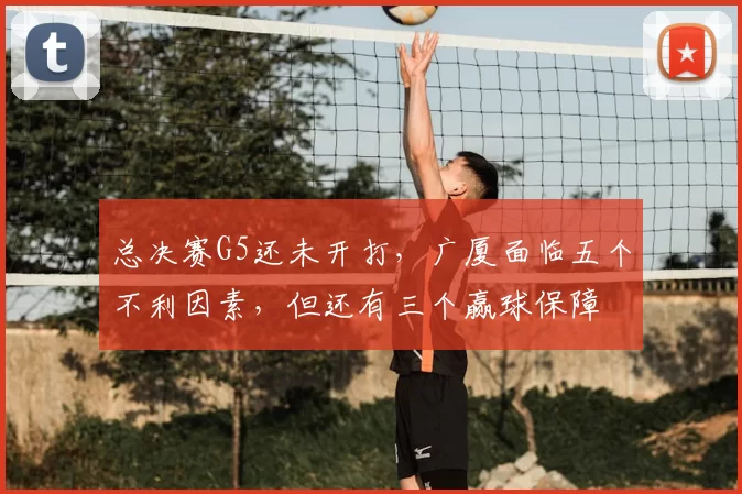 总决赛G5还未开打,广厦面临五个不利因素,但还有三个赢球保障